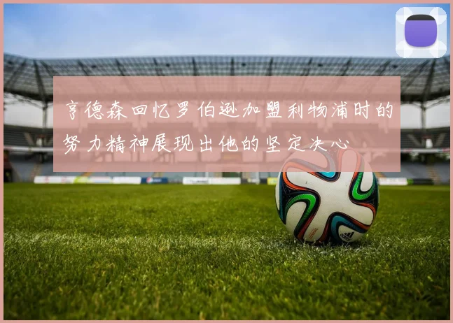 亨德森回忆罗伯逊加盟利物浦时的努力精神展现出他的坚定决心