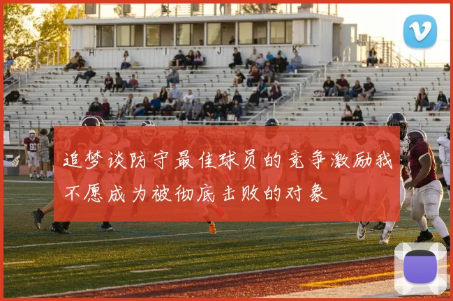 追梦谈防守最佳球员的竞争激励我不愿成为被彻底击败的对象