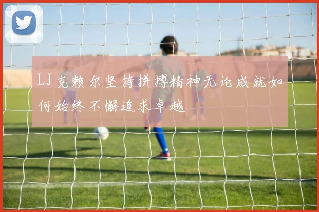 LJ克赖尔坚持拼搏精神无论成就如何始终不懈追求卓越