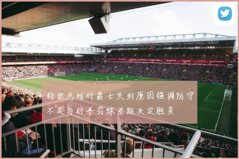 科尔总结对爵士失利原因强调防守不足与对手罚球差距决定胜负
