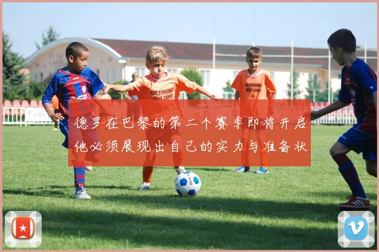德罗在巴黎的第二个赛季即将开启他必须展现出自己的实力与准备状态