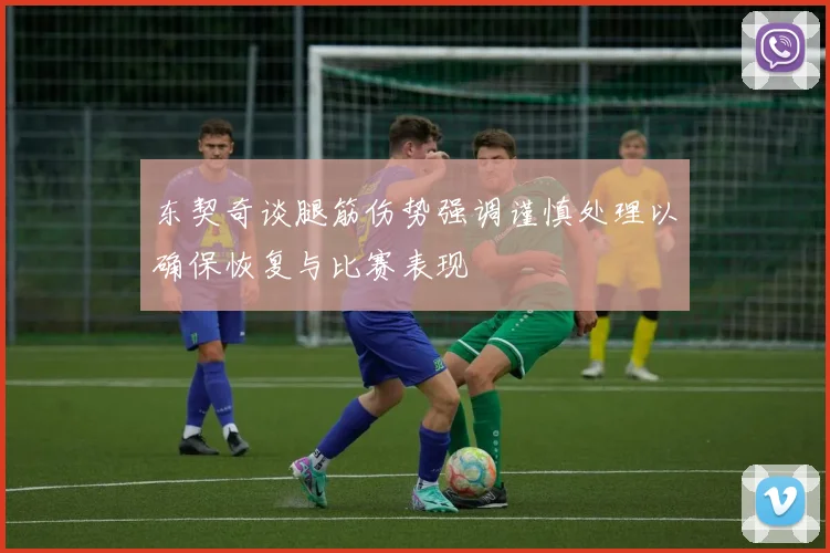 东契奇谈腿筋伤势强调谨慎处理以确保恢复与比赛表现