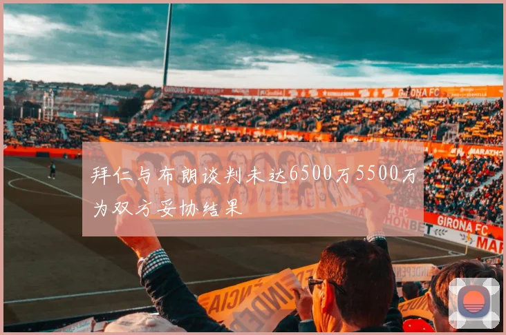拜仁与布朗谈判未达6500万5500万为双方妥协结果
