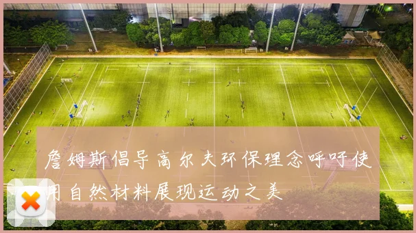 詹姆斯倡导高尔夫环保理念呼吁使用自然材料展现运动之美