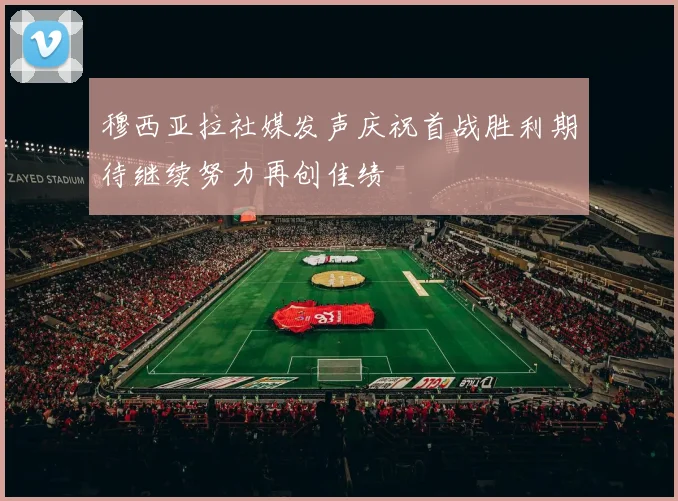 穆西亚拉社媒发声庆祝首战胜利期待继续努力再创佳绩