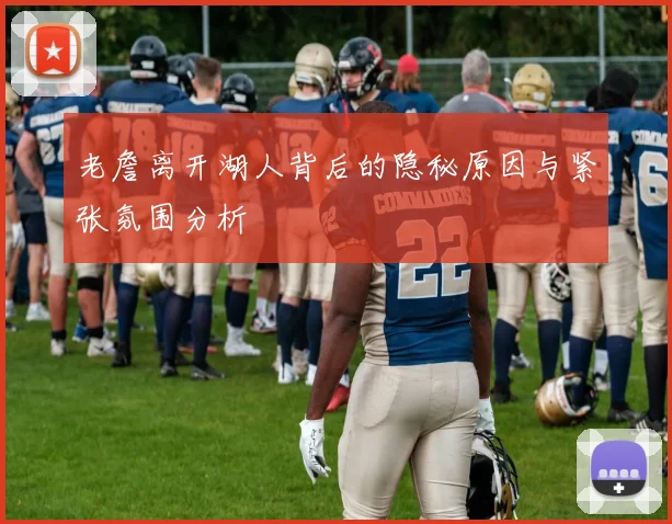 老詹离开湖人背后的隐秘原因与紧张氛围分析